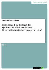 Tierethik und das Problem des Speziesismus. Wie kann dem mit Tierrechtskonzeptionen begegnet werden?