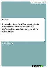 Gender-Pay-Gap. Geschlechtsspezifische Einkommensunterschiede und die Einflussnahme von familienpolitischen Maßnahmen