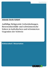 Auffällige Religiosität: Gebetsheilungen, Besessenheitsfälle und schwärmerische Sekten in katholischen und reformierten Gegenden der Schweiz