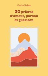 30 Prières d&apos;amour, pardon et guérison