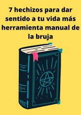 7 hechizos para dar sentido a tu vida más herramienta manual de la bruja