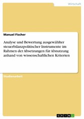 Analyse und Bewertung ausgewählter steuerbilanzpolitischer Instrumente im Rahmen der Absetzungen für Abnutzung anhand von wissenschaftlichen Kriterien