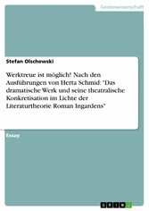 Werktreue ist möglich! Nach den Ausführungen von Herta Schmid: 'Das dramatische Werk und seine theatralische Konkretisation im Lichte der Literaturtheorie Roman Ingardens'