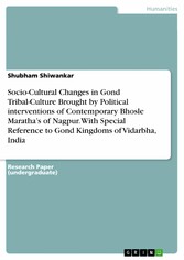 Socio-Cultural Changes in Gond Tribal-Culture Brought by  Political interventions of Contemporary Bhosle Maratha's of  Nagpur. With Special Reference to Gond Kingdoms of Vidarbha, India