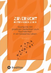 Zuversicht in stürmischen Zeiten Starte mit 100 positiven Gedanken zum Nachdenken in ein besseres Leben Band 2