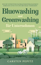 Bluewashing und Greenwashing für Unternehmen: Wie mit effektivem Nachhaltigkeitsmanagement wirklich Gutes tun und Ihr Image verbessern