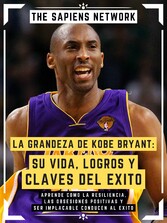 La Grandeza De Kobe Bryant: Su Vida, Logros Y Claves Del Exito