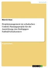 Projektmanagement im schulischen Umfeld. Planungsprojekt für die Ausrichtung eins fünftägigen Fußball-Schulturniers