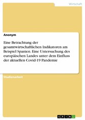 Eine Betrachtung der gesamtwirtschaftlichen Indikatoren am Beispiel Spanien. Eine Untersuchung des europäischen Landes unter dem Einfluss der aktuellen Covid-19 Pandemie