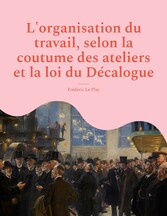 L&apos;organisation du travail, selon la coutume des ateliers et la loi du Décalogue