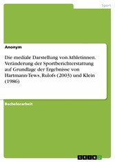 Die mediale Darstellung von Athletinnen. Veränderung der Sportberichterstattung auf Grundlage der Ergebnisse von Hartmann-Tews, Rulofs (2003) und Klein (1986)