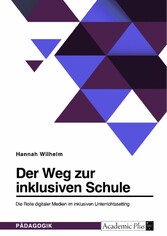 Der Weg zur inklusiven Schule. Die Rolle digitaler Medien im inklusiven Unterrichtssetting