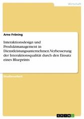 Interaktionsdesign und Produktmanagement in Dienstleistungsunternehmen. Verbesserung der Interaktionsqualität durch den Einsatz eines Blueprints