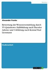 Bewertung der Wissensvermittlung durch TV-Quizshows. Halbbildung nach Theodor Adorno und Unbildung nach Konrad Paul Liessmann