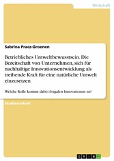 Betriebliches Umweltbewusstsein. Die Bereitschaft von Unternehmen, sich für nachhaltige Innovationsentwicklung als treibende Kraft für eine natürliche Umwelt einzusetzen