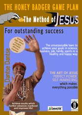 The Honey Badger Game Plan - The Jesus Method For outstanding success The unsurpassable laws to achieve your goals in science, business, job, family, sports in a healthy and happy way THE ART OF JESUS PERFECT POWER SELF-MARKETING which makes everything possible