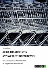 Akkulturation von Asylwerber*innen in Wien. Eine Untersuchung ihres Verhaltens im Umgang mit Lebensmitteln