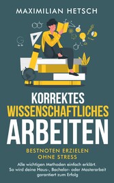 Korrektes wissenschaftliches Arbeiten - Bestnoten erzielen ohne Stress