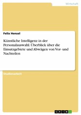 Künstliche Intelligenz in der Personalauswahl. Überblick über die Einsatzgebiete und Abwägen von Vor- und Nachteilen