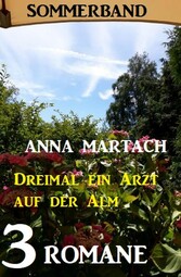 Dreimal ein Arzt auf der Alm: Sommerband 3 Romane