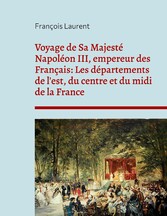 Voyage de Sa Majesté Napoléon III, empereur des Français: Les départements de l&apos;est, du centre et du midi de la France