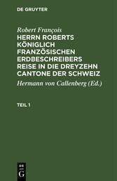 Robert François: Herrn Roberts Königlich Französischen Erdbeschreibers Reise in die dreyzehn Cantone der Schweiz. Teil 1