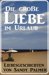 Die große Liebe im Urlaub: Liebesgeschichten