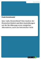 Quo vadis, Deutschland? Eine Analyse der Deutschen Einheit und ihrer Auswirkungen auf die Bevölkerung sowie möglicher Alternativen, auch aus historischer Sicht