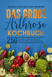 Gesund & glücklich mit Arthrose! Das große Arthrose Kochbuch mit 250 einfachen & alltagstauglichen Arthrose Rezepten