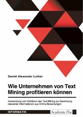 Wie Unternehmen von Text Mining profitieren können. Verwendung von Verfahren des Text Mining zur Gewinnung relevanter Informationen aus Online-Bewertungen