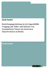 Beziehungsgestaltung in der Jugendhilfe. Umgang mit Nähe und Distanz von Sozialarbeiter*innen im betreuten Einzelwohnen in Berlin