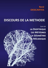 Discours de la Méthode suivi de la Dioptrique, les Météores, la Géométrie et le traité de Mécanique