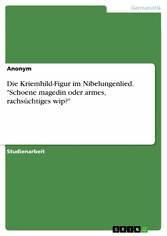 Die Kriemhild-Figur im Nibelungenlied. 'Schoene magedin oder armes, rachsüchtiges wip?'