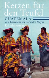 Kerzen für den Teufel. Guatemala. Zur Karwoche im Land der Mayas