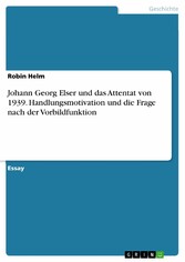 Johann Georg Elser und das Attentat von 1939. Handlungsmotivation und die Frage nach der Vorbildfunktion