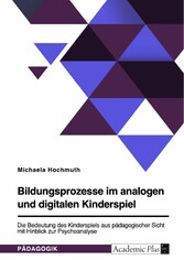 Bildungsprozesse im analogen und digitalen Kinderspiel. Die Bedeutung des Kinderspiels aus pädagogischer Sicht mit Hinblick zur Psychoanalyse