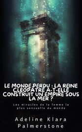 Le monde perdu : la reine Cléopâtre a-t-elle construit un empire sous la mer ? Les miracles de la femme la plus sensuelle du monde