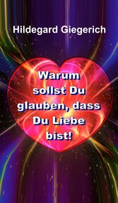 Warum sollst Du glauben, dass Du Liebe bist!