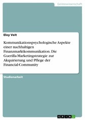 Kommunikationspsychologische Aspekte einer nachhaltigen Finanzmarktkommunikation. Die Guerilla-Marketingstrategie zur Akquirierung und Pflege der Financial-Community