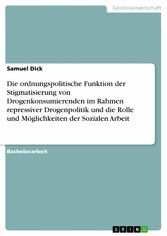 Die ordnungspolitische Funktion der Stigmatisierung von Drogenkonsumierenden im Rahmen repressiver Drogenpolitik und die Rolle und Möglichkeiten der Sozialen Arbeit