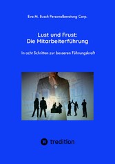 Lust und Frust: Die Mitarbeiterführung - Wie Sie die Anerkennung Ihrer Mitarbeiter gewinnen, so dass Ihr Team voll hinter Ihnen und Ihren Zielen stehen