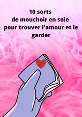 10 sorts de mouchoir en soie pour trouver l&apos;amour et le garder