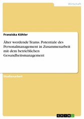 Älter werdende Teams. Potentiale des Personalmanagement in Zusammenarbeit mit dem betrieblichen Gesundheitsmanagement