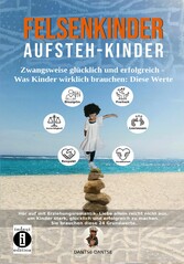 Felsenkinder, Aufsteh-Kinder - zwangsweise glücklich und erfolgreich. Was Kinder wirklich brauchen: Diese WERTE!