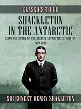 Shackleton in the Antarctic, Being the Story of the British Antarctic Expedition, 1907 - 1909