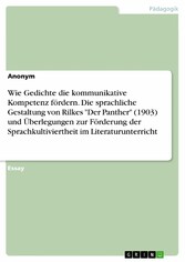 Wie Gedichte die kommunikative Kompetenz fördern. Die sprachliche Gestaltung von Rilkes 'Der Panther' (1903) und Überlegungen zur Förderung der Sprachkultiviertheit im Literaturunterricht