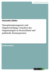 Transplantationsgesetz und Organverteilung. Ursachen des Organmangels in Deutschland und politische Konsequenzen