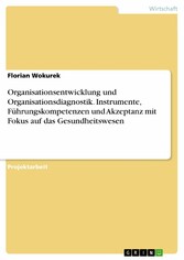 Organisationsentwicklung und Organisationsdiagnostik. Instrumente, Führungskompetenzen und Akzeptanz mit Fokus auf das Gesundheitswesen