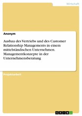 Ausbau des Vertriebs und des Customer Relationship Managements in einem mittelständischen Unternehmen. Managementkonzepte in der Unternehmensberatung