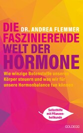 Die faszinierende Welt der Hormone. Winzige Botenstoffe, die unseren Körper steuern und was wir für unsere Hormonbalance tun können - Selbsthilfe mit Pflanzenheilkunde